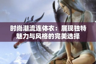时尚潮流连体衣：展现独特魅力与风格的完美选择