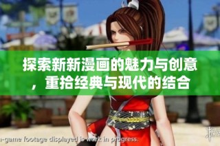 探索新新漫画的魅力与创意，重拾经典与现代的结合