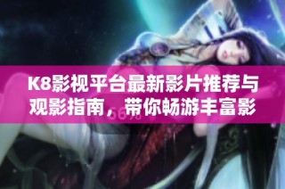 K8影视平台最新影片推荐与观影指南，带你畅游丰富影娱世界