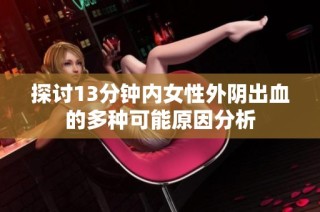 探讨13分钟内女性外阴出血的多种可能原因分析