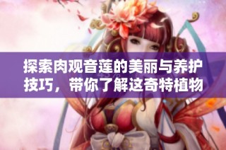 探索肉观音莲的美丽与养护技巧，带你了解这奇特植物