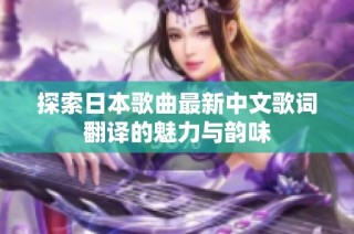 探索日本歌曲最新中文歌词翻译的魅力与韵味