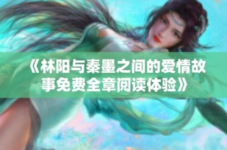 《林阳与秦墨之间的爱情故事免费全章阅读体验》