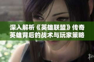 深入解析《英雄联盟》传奇英雄背后的战术与玩家策略。