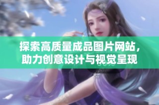 探索高质量成品图片网站，助力创意设计与视觉呈现