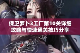 保卫萝卜3工厂第10关详细攻略与快速通关技巧分享