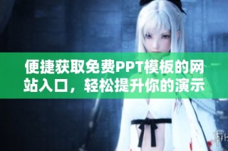 便捷获取免费PPT模板的网站入口，轻松提升你的演示文稿质量