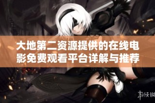 大地第二资源提供的在线电影免费观看平台详解与推荐