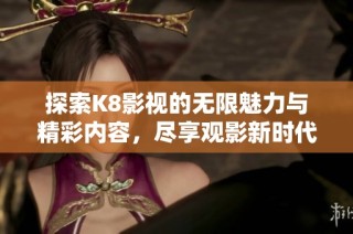 探索K8影视的无限魅力与精彩内容，尽享观影新时代