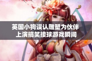 英国小狗误认雕塑为伙伴 上演搞笑接球游戏瞬间