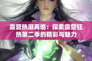 露营热潮再临：探索露营狂热第二季的精彩与魅力
