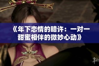 《年下恋情的暗许：一对一甜蜜相伴的微妙心动》