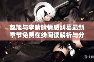 赵旭与李晴晴情感纠葛最新章节免费在线阅读解析与分享