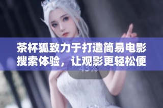 茶杯狐致力于打造简易电影搜索体验，让观影更轻松便捷