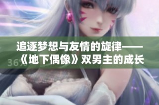 追逐梦想与友情的旋律——《地下偶像》双男主的成长故事