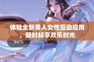 体验全新男人女性互动应用，随时畅享欢乐时光