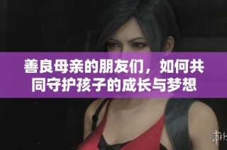 善良母亲的朋友们，如何共同守护孩子的成长与梦想