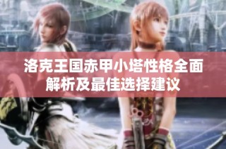 洛克王国赤甲小塔性格全面解析及最佳选择建议