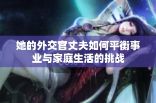 她的外交官丈夫如何平衡事业与家庭生活的挑战