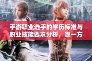 手游职业选手的学历标准与职业技能要求分析，哪一方面更为重要呢