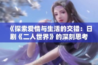 《探索爱情与生活的交错：日剧《二人世界》的深刻思考》