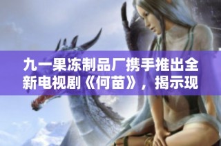 九一果冻制品厂携手推出全新电视剧《何苗》，揭示现代青春奋斗故事