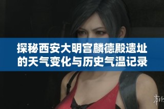 探秘西安大明宫麟德殿遗址的天气变化与历史气温记录