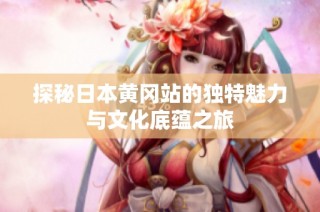 探秘日本黄冈站的独特魅力与文化底蕴之旅
