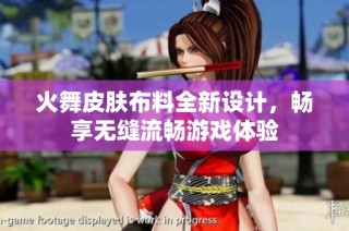火舞皮肤布料全新设计，畅享无缝流畅游戏体验