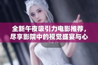 全新午夜吸引力电影推荐，尽享影院中的视觉盛宴与心灵触动