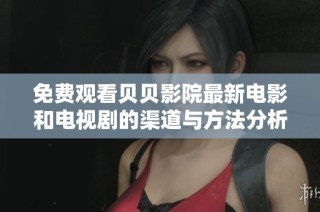 免费观看贝贝影院最新电影和电视剧的渠道与方法分析