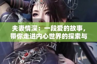 夫妻情深：一段爱的故事，带你走进内心世界的探索与反思