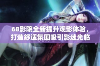 68影院全新提升观影体验，打造舒适氛围吸引影迷光临