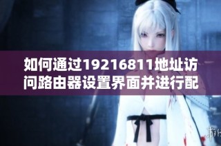 如何通过19216811地址访问路由器设置界面并进行配置