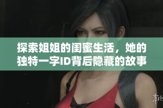探索姐姐的闺蜜生活，她的独特一字ID背后隐藏的故事与情感