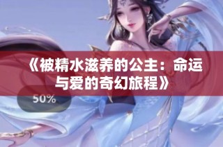 《被精水滋养的公主：命运与爱的奇幻旅程》