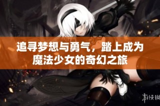 追寻梦想与勇气，踏上成为魔法少女的奇幻之旅