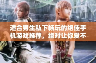 适合男生私下畅玩的绝佳手机游戏推荐，绝对让你爱不释手
