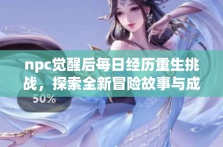 npc觉醒后每日经历重生挑战，探索全新冒险故事与成长之路