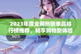 2023年度全网热销单品排行榜推荐，畅享购物新体验