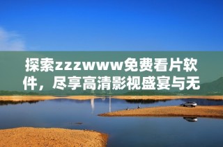 探索zzzwww免费看片软件，尽享高清影视盛宴与无缝体验