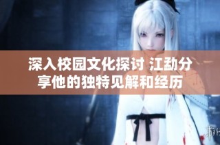 深入校园文化探讨 江勐分享他的独特见解和经历