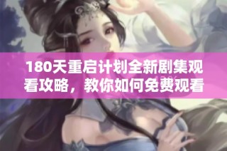 180天重启计划全新剧集观看攻略，教你如何免费观看精彩剧情和幕后故事