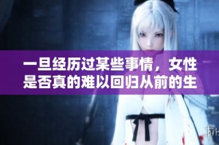一旦经历过某些事情，女性是否真的难以回归从前的生活状态呢