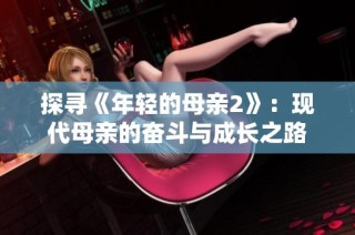 探寻《年轻的母亲2》：现代母亲的奋斗与成长之路