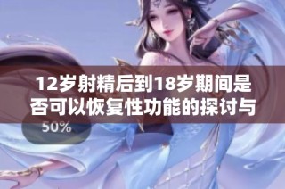 12岁射精后到18岁期间是否可以恢复性功能的探讨与分析