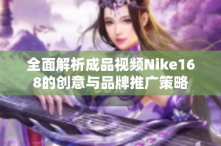全面解析成品视频Nike168的创意与品牌推广策略