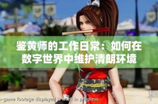 鉴黄师的工作日常：如何在数字世界中维护清朗环境