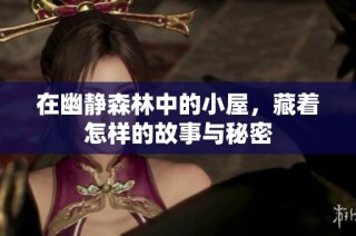 在幽静森林中的小屋，藏着怎样的故事与秘密
