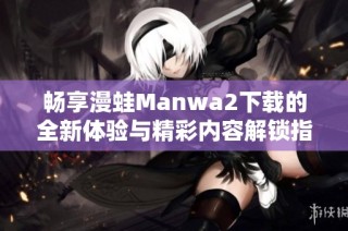 畅享漫蛙Manwa2下载的全新体验与精彩内容解锁指南